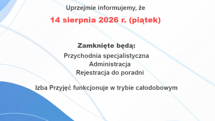 Uprzejmie informujemy, że 14 sierpnia 2026r. (piątek) Zamknięte będą: Przychodnia specjalistyczna Administracja Rejestracja do poradni Izba Przyjęć funkcjonuje w trybie całodobowym.